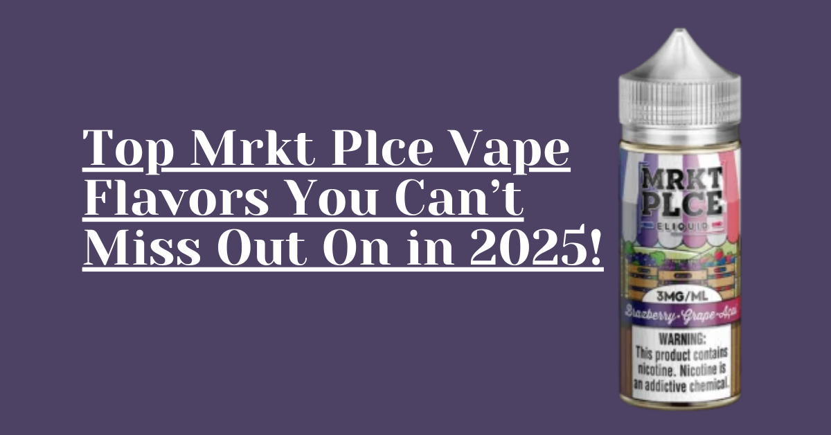 Top Mrkt Plce Vape Flavors You Can’t Miss Out On in 2025!